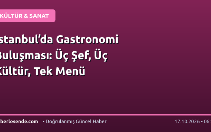 İstanbul’da Gastronomi Buluşması: Üç Şef, Üç Kültür, Tek Menü