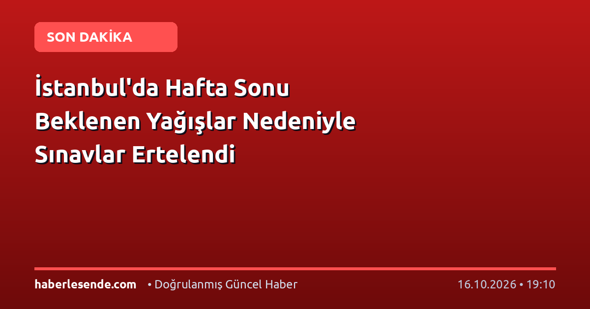 İstanbul'da Hafta Sonu Beklenen Yağışlar Nedeniyle Sınavlar Ertelendi