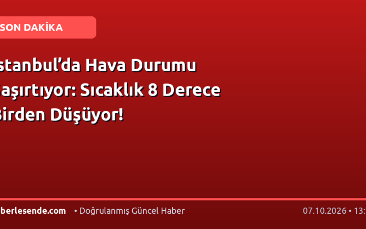 İstanbul’da Hava Durumu Şaşırtıyor: Sıcaklık 8 Derece Birden Düşüyor!