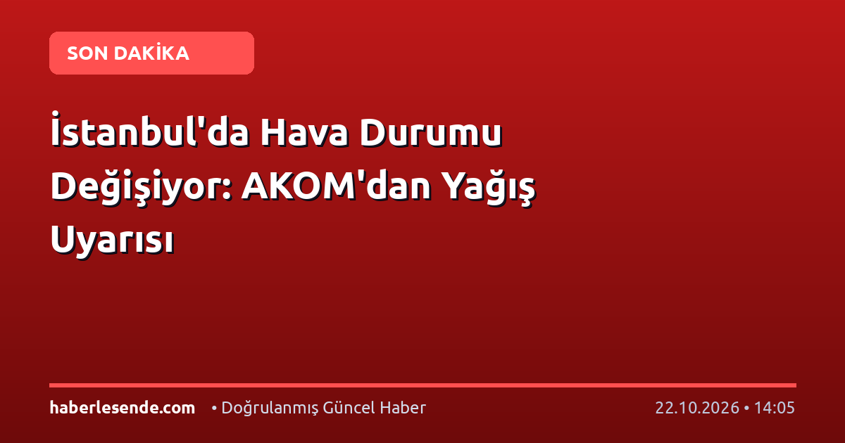 İstanbul'da Hava Durumu Değişiyor: AKOM'dan Yağış Uyarısı