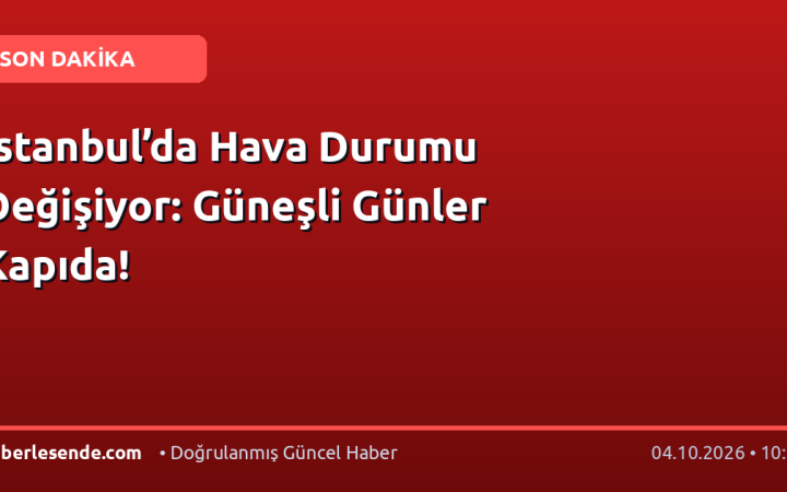 İstanbul’da Hava Durumu Değişiyor: Güneşli Günler Kapıda!