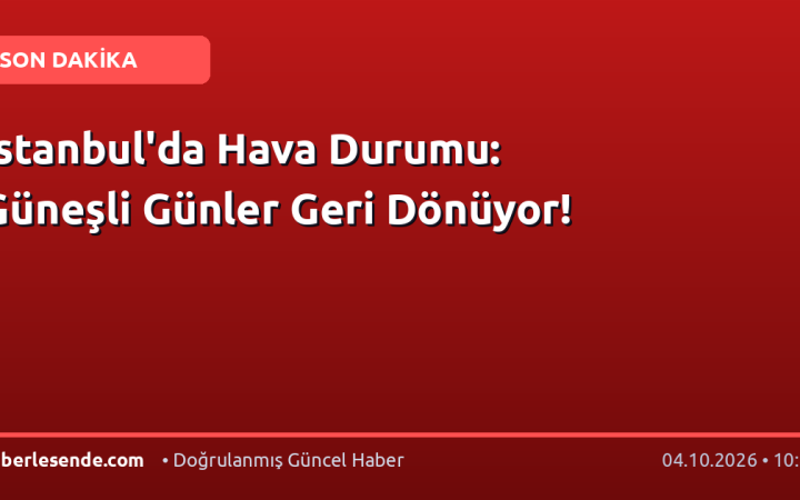 İstanbul'da Hava Durumu: Güneşli Günler Geri Dönüyor!