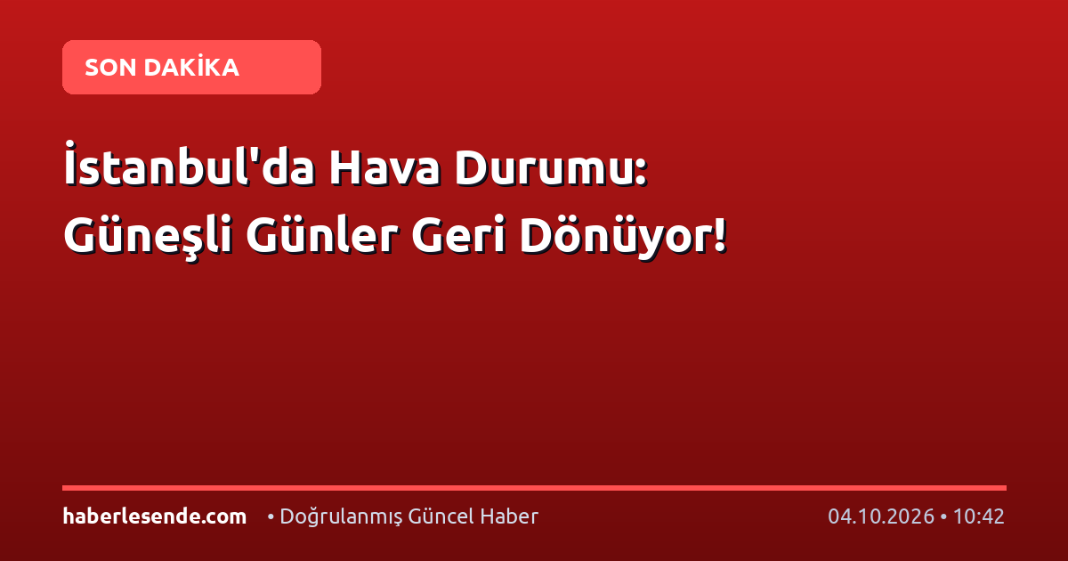 İstanbul'da Hava Durumu: Güneşli Günler Geri Dönüyor!