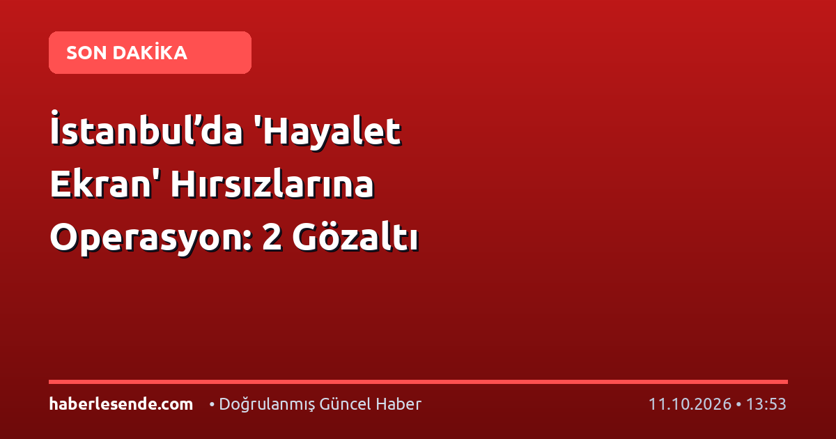 İstanbul’da 'Hayalet Ekran' Hırsızlarına Operasyon: 2 Gözaltı