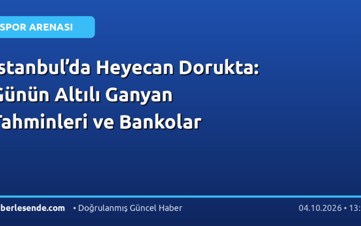 İstanbul’da Heyecan Dorukta: Günün Altılı Ganyan Tahminleri ve Bankolar