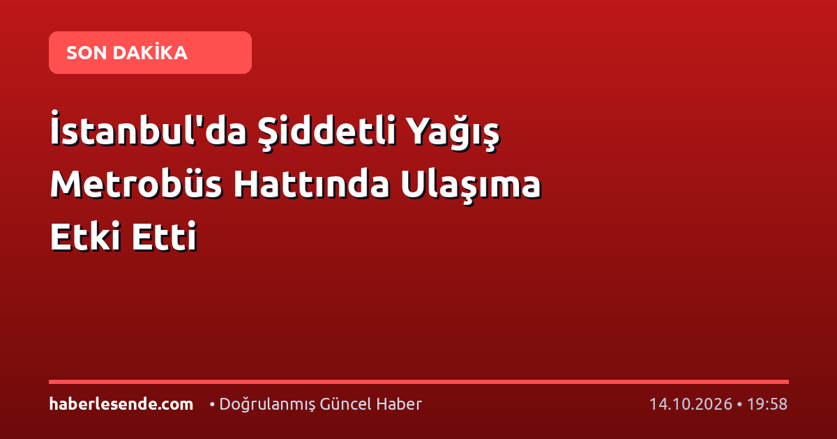 İstanbul'da Şiddetli Yağış Metrobüs Hattında Ulaşıma Etki Etti