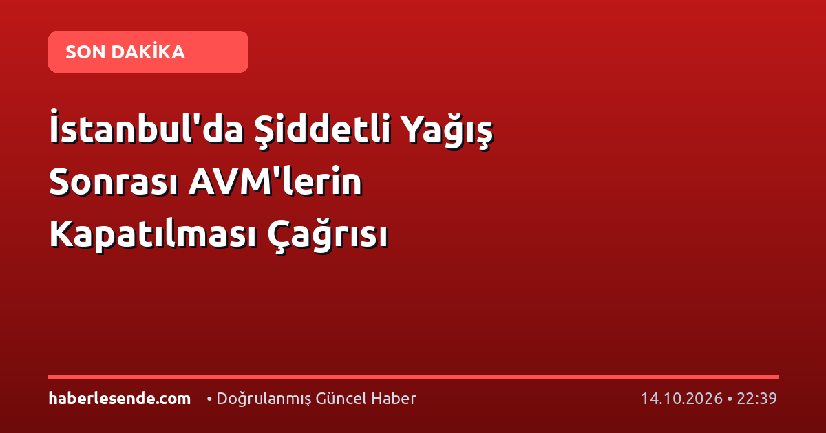 İstanbul'da Şiddetli Yağış Sonrası AVM'lerin Kapatılması Çağrısı