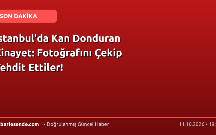 İstanbul'da Kan Donduran Cinayet: Fotoğrafını Çekip Tehdit Ettiler!
