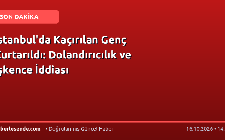 İstanbul'da Kaçırılan Genç Kurtarıldı: Dolandırıcılık ve İşkence İddiası