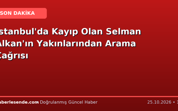 İstanbul'da Kayıp Olan Selman Alkan'ın Yakınlarından Arama Çağrısı