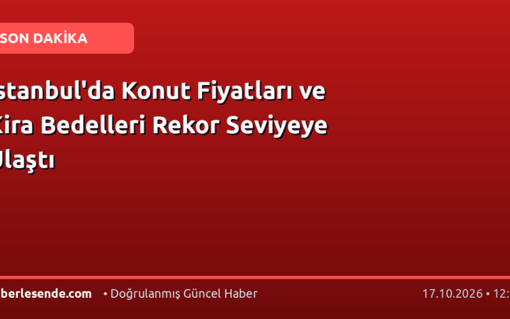 İstanbul'da Konut Fiyatları ve Kira Bedelleri Rekor Seviyeye Ulaştı