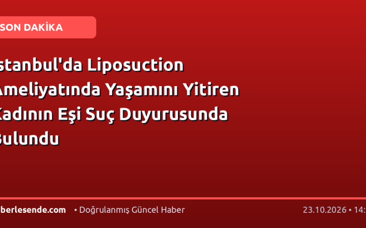 İstanbul'da Liposuction Ameliyatında Yaşamını Yitiren Kadının Eşi Suç Duyurusunda Bulundu
