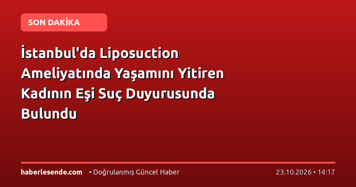 İstanbul'da Liposuction Ameliyatında Yaşamını Yitiren Kadının Eşi Suç Duyurusunda Bulundu
