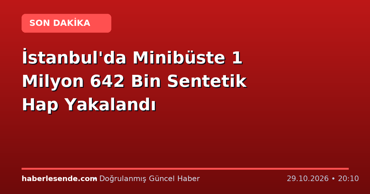 İstanbul'da Minibüste 1 Milyon 642 Bin Sentetik Hap Yakalandı