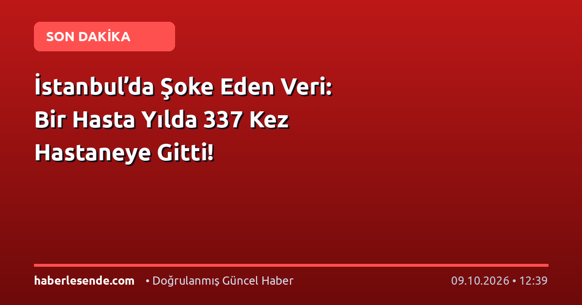 İstanbul’da Şoke Eden Veri: Bir Hasta Yılda 337 Kez Hastaneye Gitti!