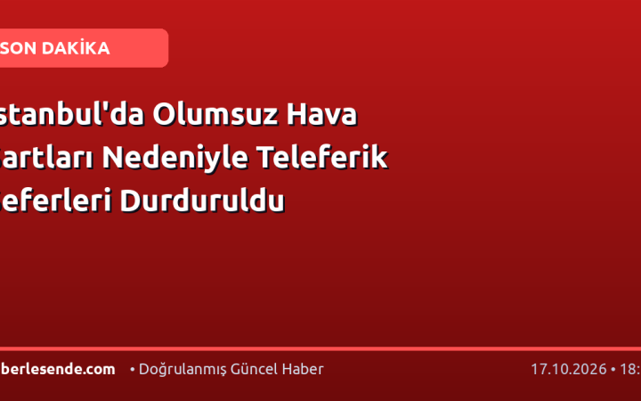 İstanbul'da Olumsuz Hava Şartları Nedeniyle Teleferik Seferleri Durduruldu