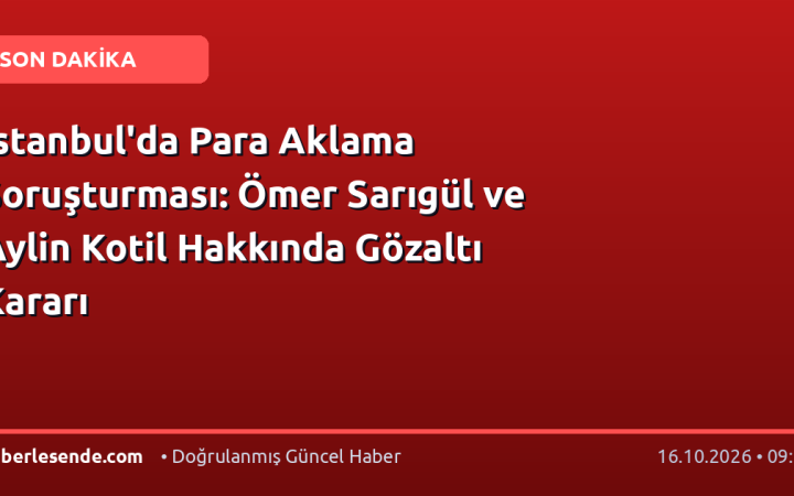 İstanbul'da Para Aklama Soruşturması: Ömer Sarıgül ve Aylin Kotil Hakkında Gözaltı Kararı