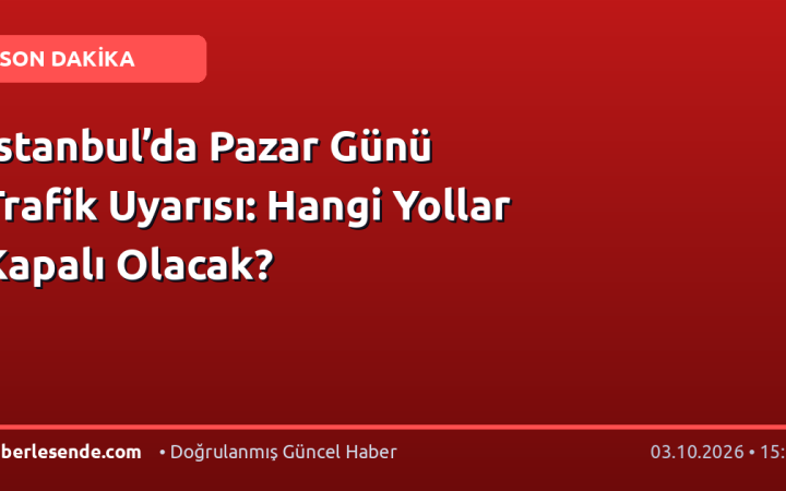 İstanbul’da Pazar Günü Trafik Uyarısı: Hangi Yollar Kapalı Olacak?