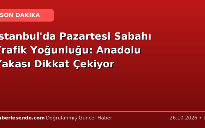 İstanbul'da Pazartesi Sabahı Trafik Yoğunluğu: Anadolu Yakası Dikkat Çekiyor