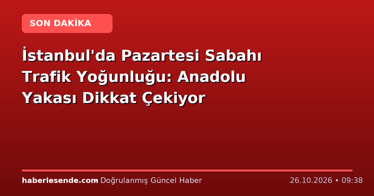 İstanbul'da Pazartesi Sabahı Trafik Yoğunluğu: Anadolu Yakası Dikkat Çekiyor