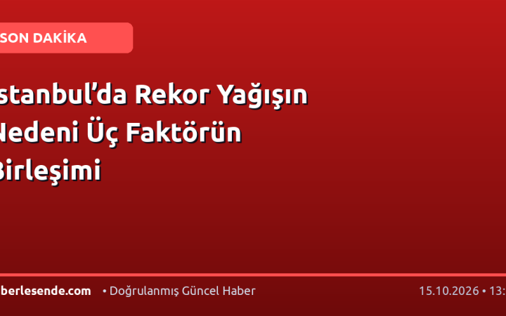 İstanbul’da Rekor Yağışın Nedeni Üç Faktörün Birleşimi