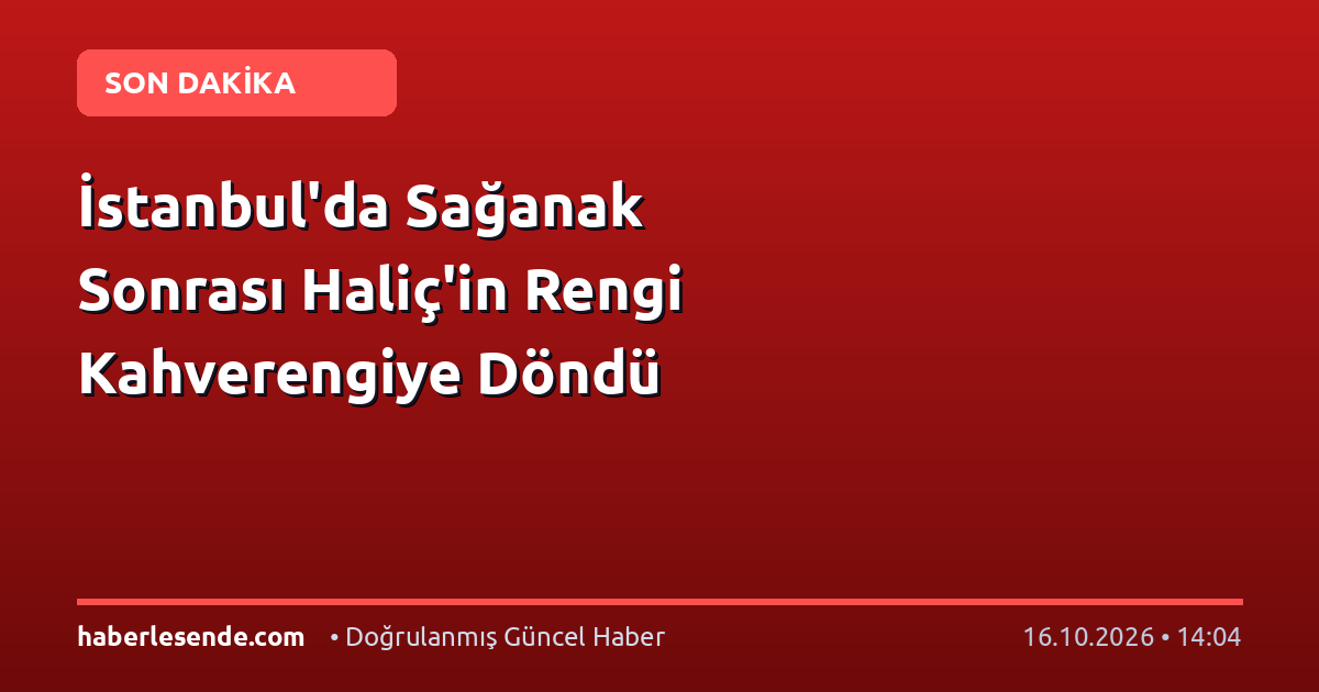 İstanbul'da Sağanak Sonrası Haliç'in Rengi Kahverengiye Döndü