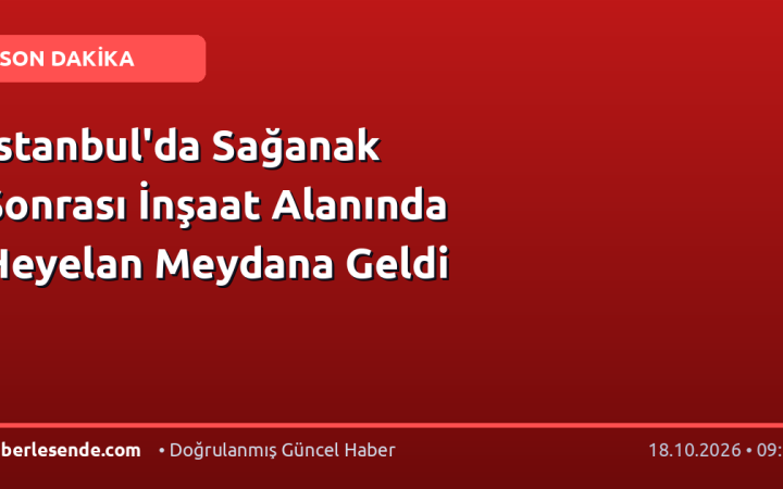 İstanbul'da Sağanak Sonrası İnşaat Alanında Heyelan Meydana Geldi