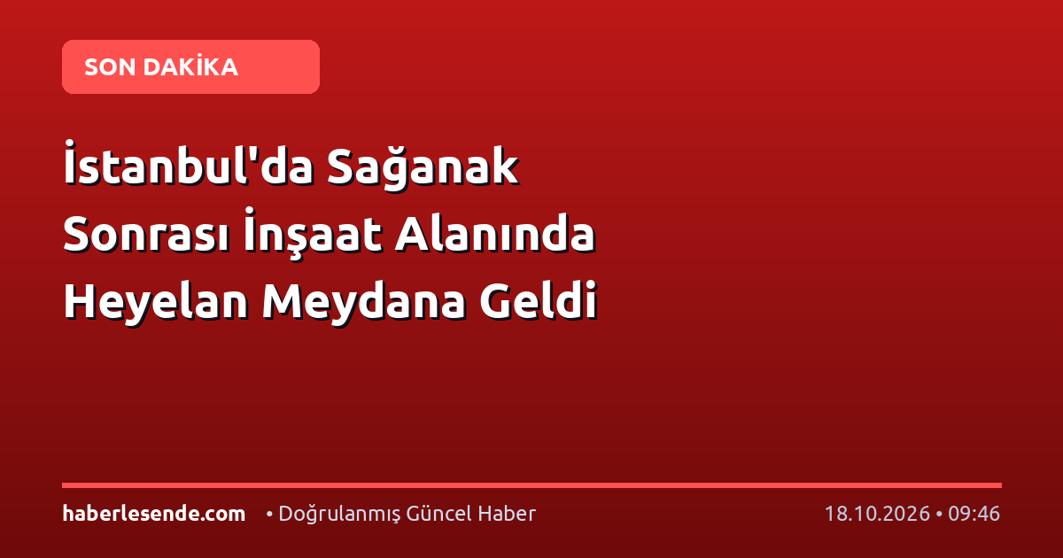 İstanbul'da Sağanak Sonrası İnşaat Alanında Heyelan Meydana Geldi