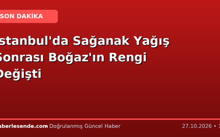İstanbul'da Sağanak Yağış Sonrası Boğaz'ın Rengi Değişti