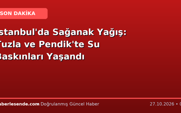 İstanbul'da Sağanak Yağış: Tuzla ve Pendik'te Su Baskınları Yaşandı