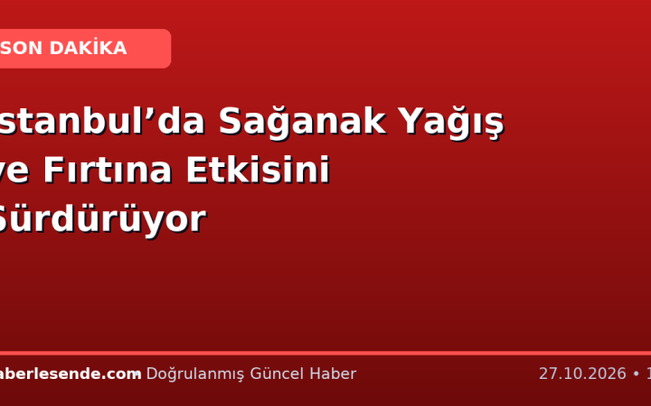 İstanbul’da Sağanak Yağış ve Fırtına Etkisini Sürdürüyor