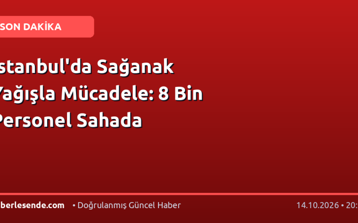 İstanbul'da Sağanak Yağışla Mücadele: 8 Bin Personel Sahada