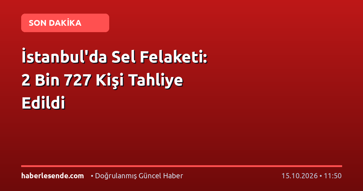 İstanbul'da Sel Felaketi: 2 Bin 727 Kişi Tahliye Edildi