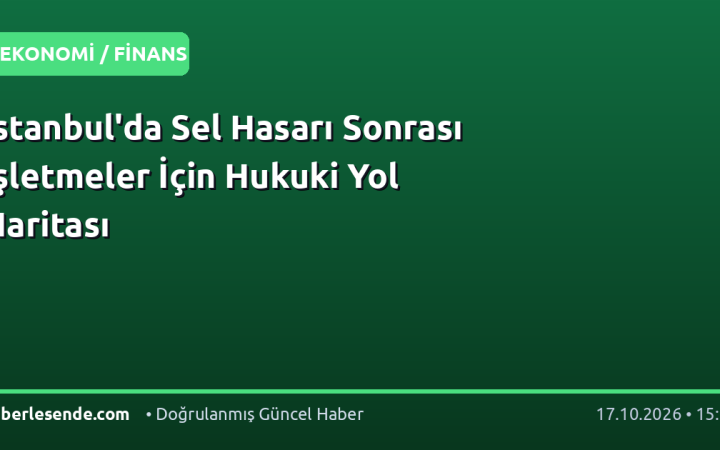 İstanbul'da Sel Hasarı Sonrası İşletmeler İçin Hukuki Yol Haritası