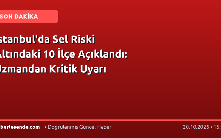 İstanbul'da Sel Riski Altındaki 10 İlçe Açıklandı: Uzmandan Kritik Uyarı