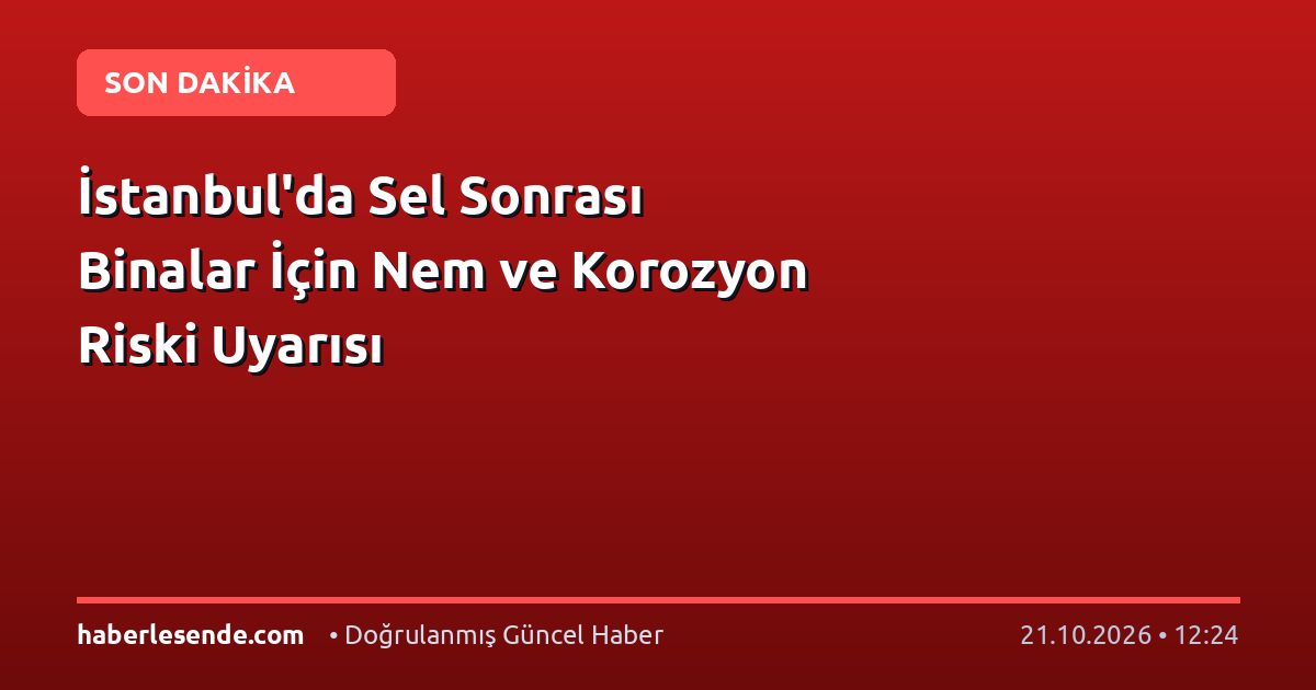 İstanbul'da Sel Sonrası Binalar İçin Nem ve Korozyon Riski Uyarısı