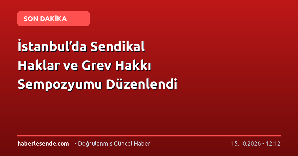 İstanbul’da Sendikal Haklar ve Grev Hakkı Sempozyumu Düzenlendi