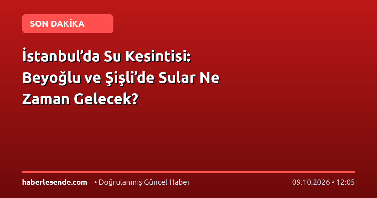 İstanbul’da Su Kesintisi: Beyoğlu ve Şişli’de Sular Ne Zaman Gelecek?