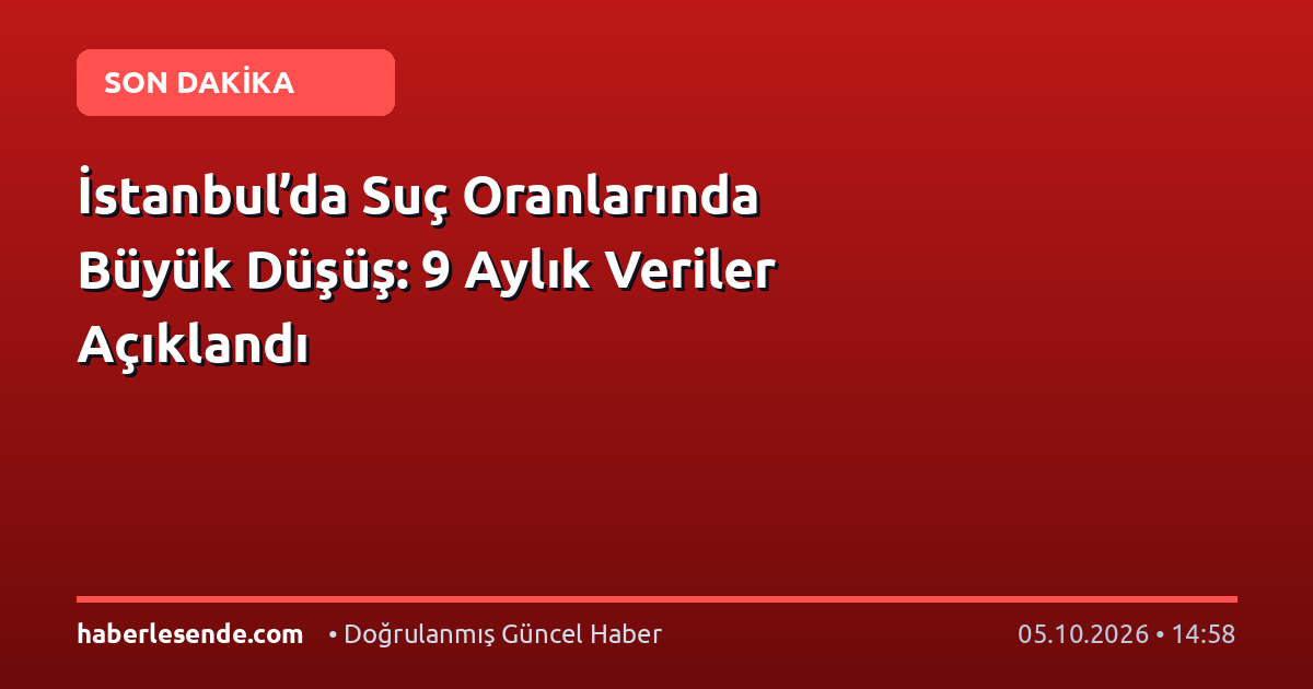 İstanbul’da Suç Oranlarında Büyük Düşüş: 9 Aylık Veriler Açıklandı