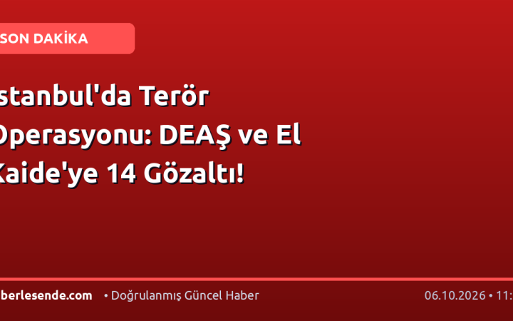 İstanbul'da Terör Operasyonu: DEAŞ ve El Kaide'ye 14 Gözaltı!