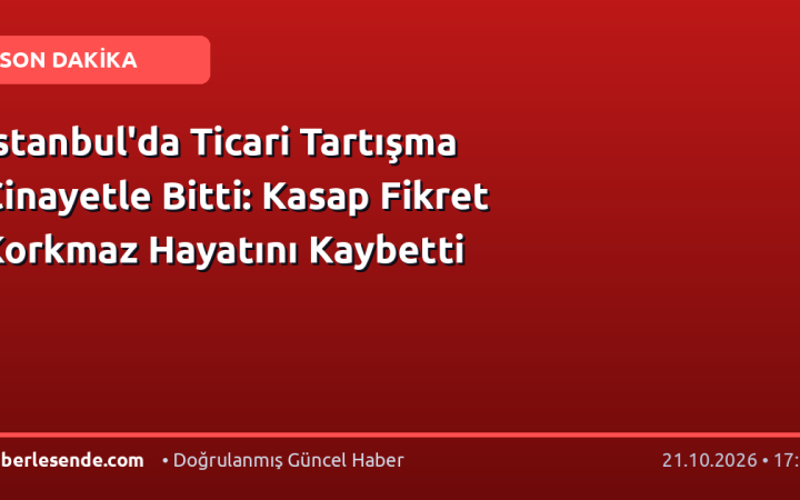 İstanbul'da Ticari Tartışma Cinayetle Bitti: Kasap Fikret Korkmaz Hayatını Kaybetti