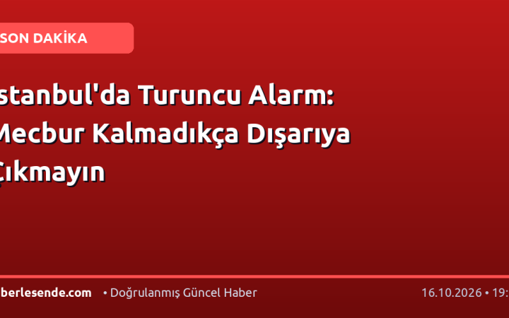 İstanbul'da Turuncu Alarm: Mecbur Kalmadıkça Dışarıya Çıkmayın