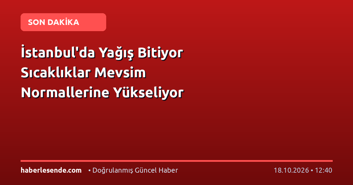 İstanbul'da Yağış Bitiyor Sıcaklıklar Mevsim Normallerine Yükseliyor
