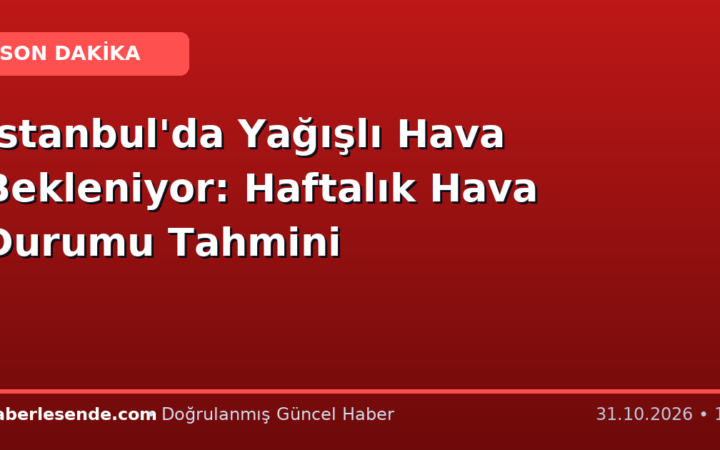 İstanbul'da Yağışlı Hava Bekleniyor: Haftalık Hava Durumu Tahmini