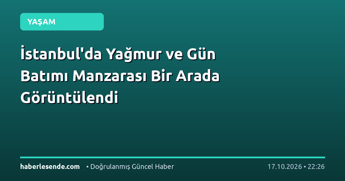 İstanbul'da Yağmur ve Gün Batımı Manzarası Bir Arada Görüntülendi
