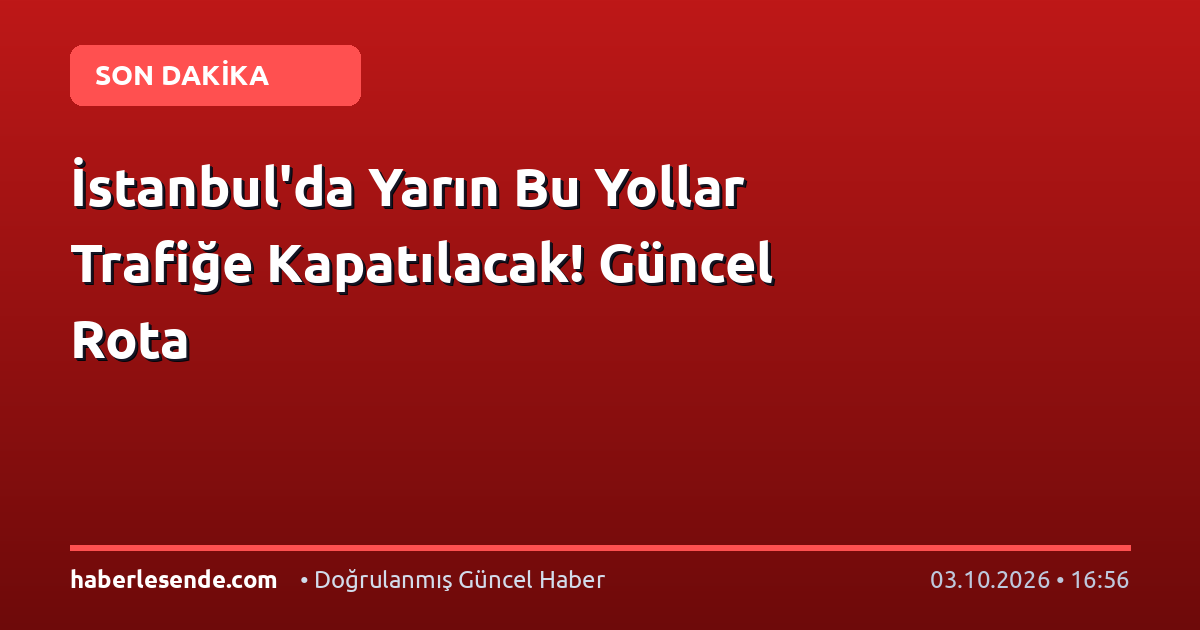 İstanbul'da Yarın Bu Yollar Trafiğe Kapatılacak! Güncel Rota