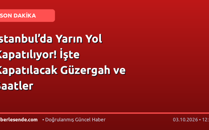 İstanbul’da Yarın Yol Kapatılıyor! İşte Kapatılacak Güzergah ve Saatler