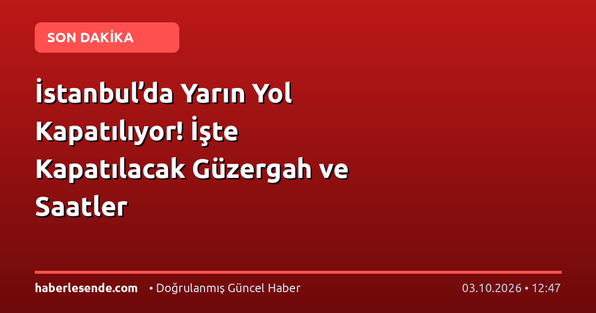 İstanbul’da Yarın Yol Kapatılıyor! İşte Kapatılacak Güzergah ve Saatler