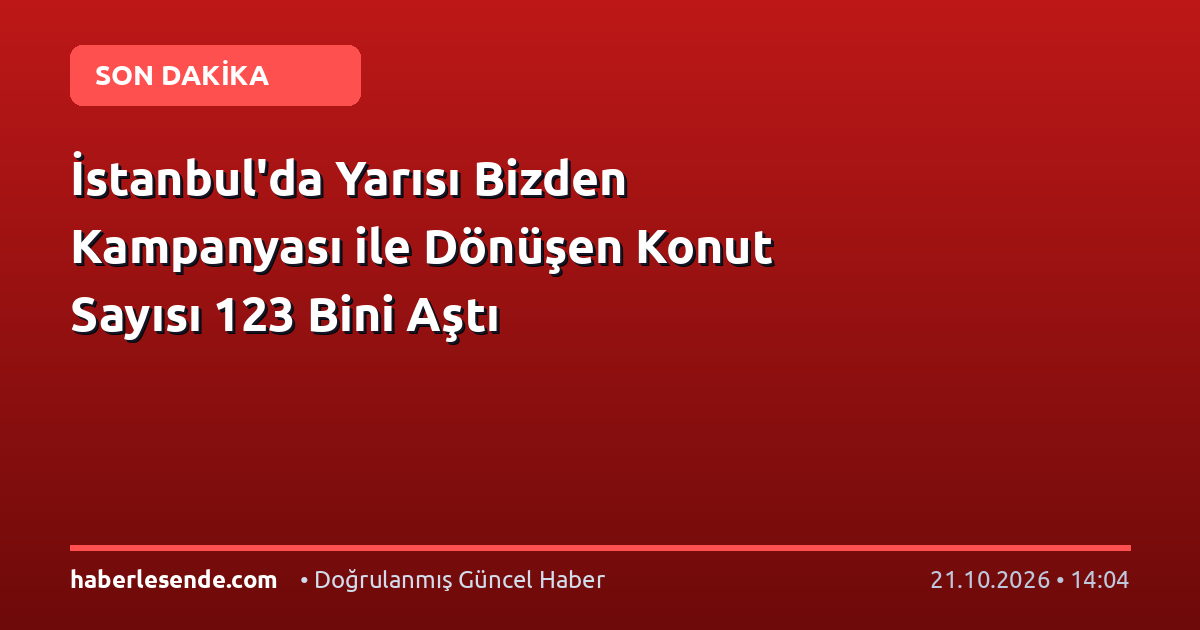 İstanbul'da Yarısı Bizden Kampanyası ile Dönüşen Konut Sayısı 123 Bini Aştı