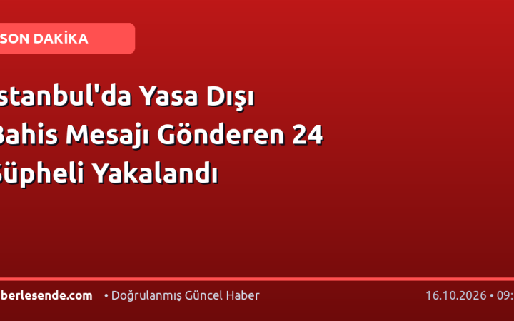 İstanbul'da Yasa Dışı Bahis Mesajı Gönderen 24 Şüpheli Yakalandı